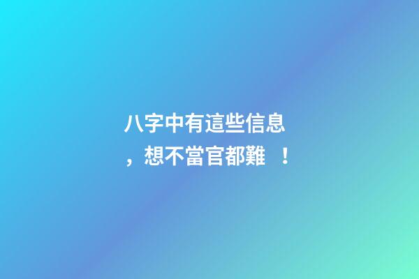 八字中有這些信息，想不當官都難！